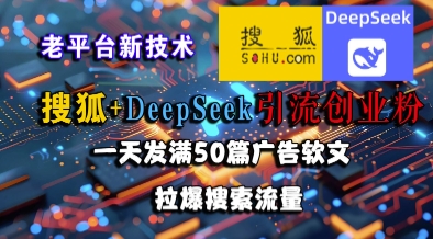 搜狐+DeepSeek引流创业粉，老平台新技术，一天发满50篇广告软文，拉爆搜索流量-辰风资源站