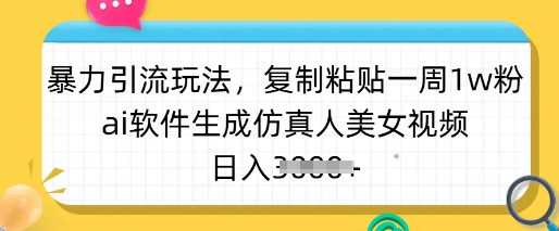 暴力引流玩法，复制粘贴一周1w粉，ai软件生成仿真人美女视频，日入多张-慕云辰风博客