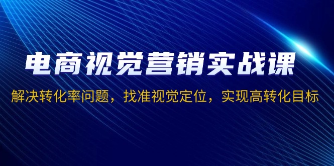 （13786期）电商视觉营销实战课，解决转化率问题，找准视觉定位，实现高转化目标-慕云辰风博客