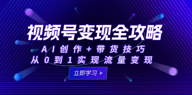 （15007期）视频号变现全攻略：AI创作+带货技巧，从0到1实现流量变现-辰风资源站