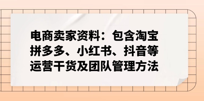 （14354期）电商卖家资料：包含淘宝、拼多多、小红书、抖音等运营干货及团队管理方法-慕云辰风博客