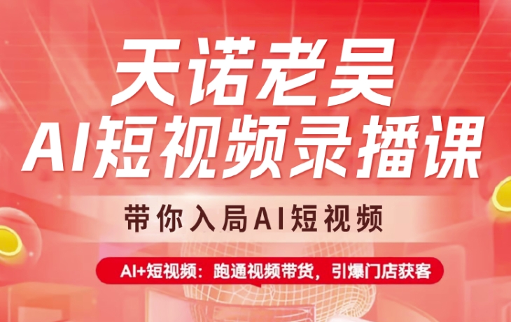 天诺老吴AI短视频录播课，带你入局AI短视频，AI+短视频，跑通视频带货-慕云辰风博客