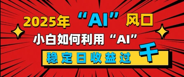 2025“ AI ”风口，新手小白如何利用ai，每日收益稳定过k-慕云辰风博客