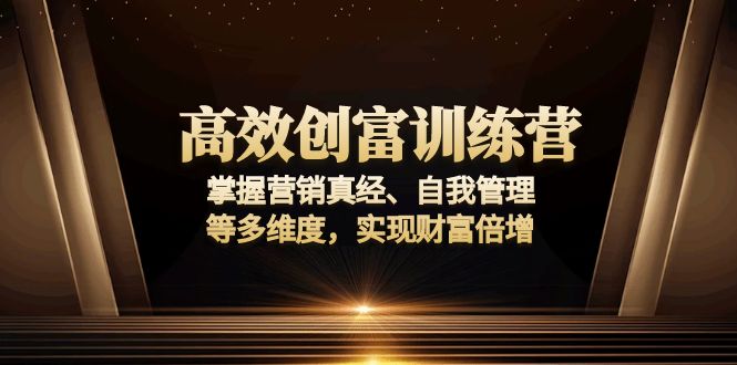 （13911期）高效创富训练营：掌握营销真经、自我管理等多维度，实现财富倍增-辰风资源站
