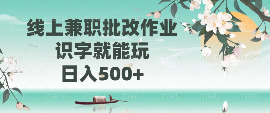 （14420期）线上兼职批改作业，识字就能玩，日入500+-慕云辰风博客