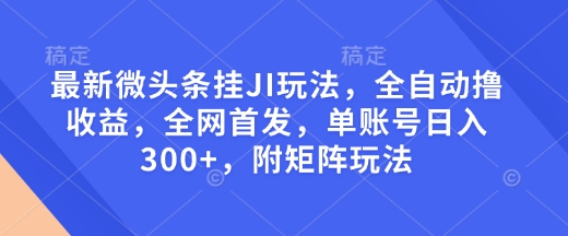 最新微头条挂JI玩法，全自动撸收益，全网首发，单账号日入300+，附矩阵玩法【揭秘】-慕云辰风博客