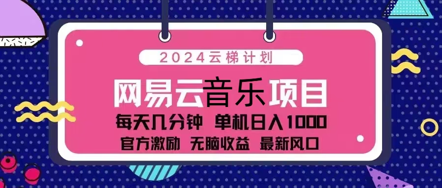 （13263期）2024云梯计划 网易云音乐项目：每天几分钟 单机日入1000 官方激励 无脑…-慕云辰风博客