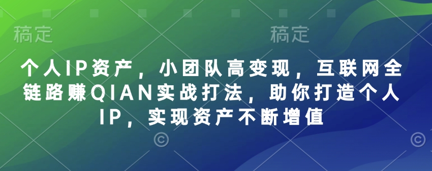 个人IP资产，小团队高变现，互联网全链路赚QIAN实战打法，助你打造个人IP，实现资产不断增值-慕云辰风博客