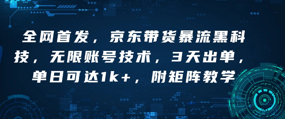 全网首发，京东带货暴流黑科技，无限账号技术，3天出单，单日可达1k+，附矩阵教学【揭秘】-慕云辰风博客