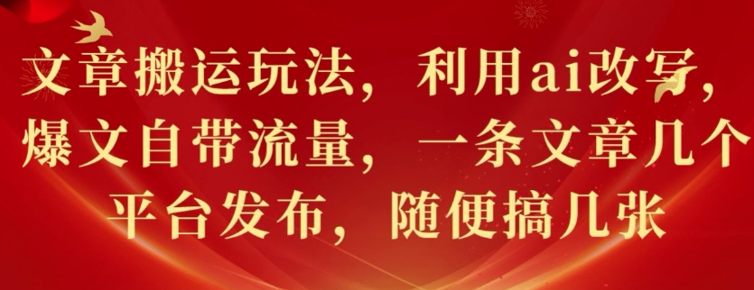 文章搬运玩法，利用ai改写，爆文自带流量，一条文章几个平台发布，随便搞几张-辰风资源站