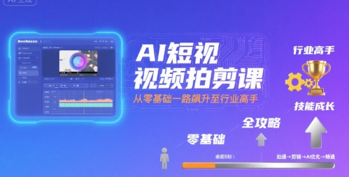 AI短视频拍剪课，全攻略到精通，带你从零基础一路飙升至行业高手-辰风资源站