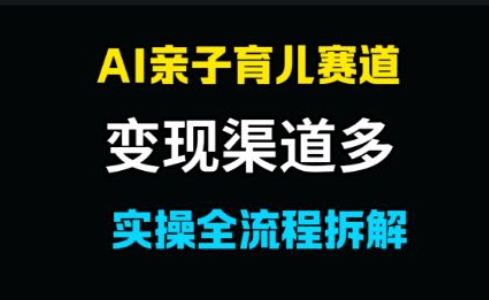 AI亲子育儿赛道，变现渠道多，起号快-辰风资源站