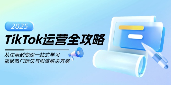 （14105期）TikTok运营全攻略，从注册到变现一站式学习，揭秘热门玩法与限流解决方案-慕云辰风博客