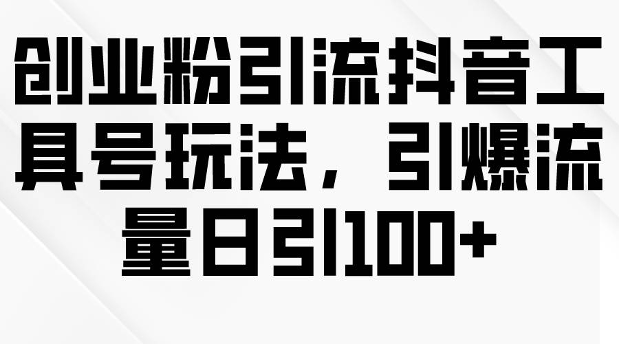 创业粉引流抖音工具号玩法，引爆流量日引100+-慕云辰风博客