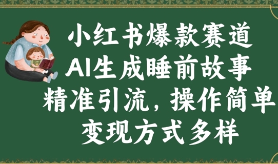 小红书爆款赛道，AI生成睡前故事，精准引流，操作简单，变现方式多样-慕云辰风博客