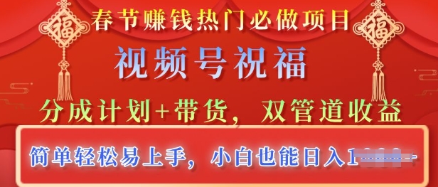 春节热门必做项目，视频号祝福，分成计划+带货，双管道收益，简单轻松易上手，小白也能日入多张-慕云辰风博客