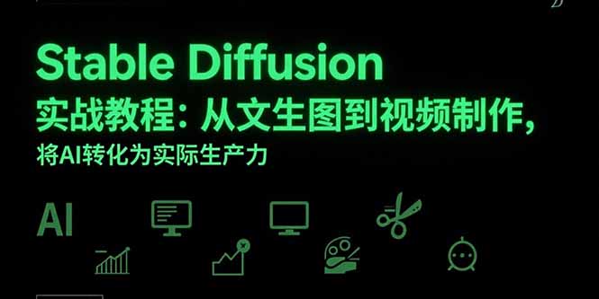 （15494期）Stable Diffusion实战教程：从文生图到视频制作，将AI转化为实际生产力-辰风资源站