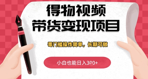 得物视频带货变现项目，零门槛操作简单，小白也能日入3张+，长期可做-辰风资源站
