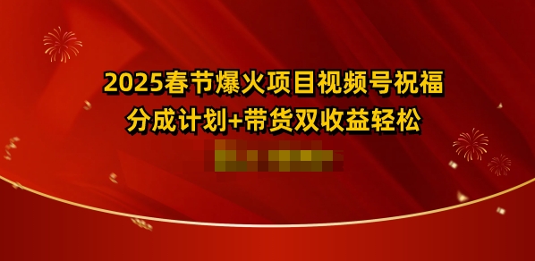 2025春节爆火项目视频号祝福，分成计划+带货双收益，轻松日入多张-慕云辰风博客