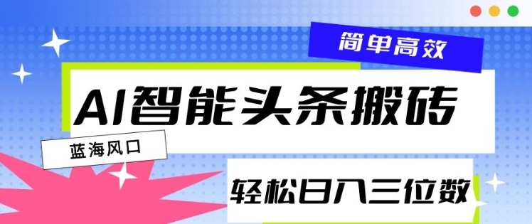 AI智能头条搬砖，一键自动生成爆款文章，日入三位数，轻松稳定-慕云辰风博客