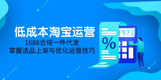 （14806期）低成本淘宝运营-5月更新，1688合规一件代发，掌握选品上架与优化运营技巧-辰风资源站