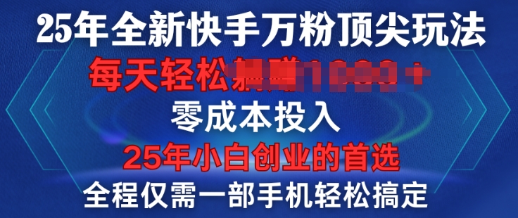 25年全新快手万粉顶尖玩法，全程一部手机轻松搞定，一分钟两条作品，零成本投入，只要做了就有结果-慕云辰风博客