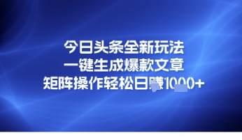 今日头条全新玩法，一键生成爆款文章，矩阵操作轻松日入几张-辰风资源站