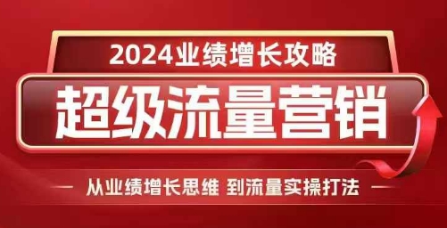 2024超级流量营销，2024业绩增长攻略，从业绩增长思维到流量实操打法-慕云辰风博客