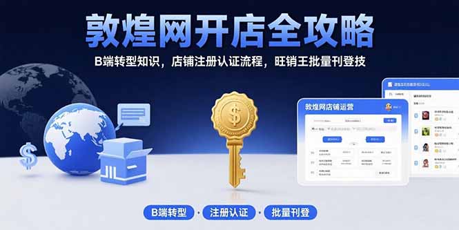 （15546期）敦煌网开店全攻略：B端转型知识，店铺注册认证流程，旺销王批量刊登技-辰风资源站