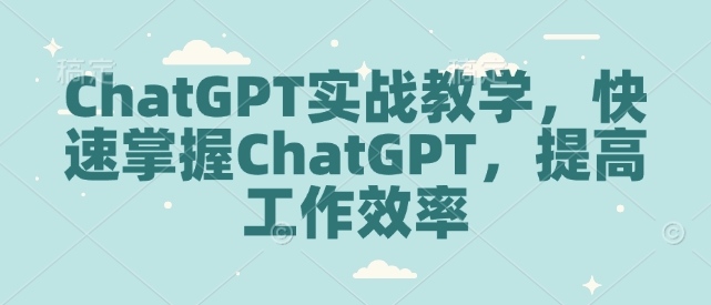 ChatGPT实战教学，快速掌握ChatGPT，提高工作效率-慕云辰风博客