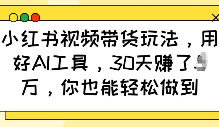 小红书视频带货玩法，用好AI工具，30天收益过W，你也能轻松做到-辰风资源站