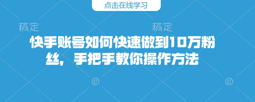 快手账号如何快速做到10万粉丝，手把手教你操作方法-慕云辰风博客