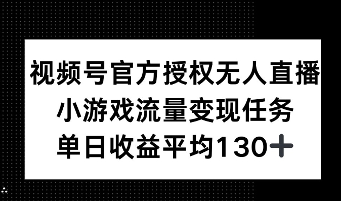 视频号官方授权无人直播，小游戏流量任务，单日收益平均130+-慕云辰风博客