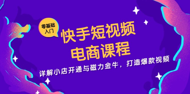 （13250期）快手短视频电商课程，详解小店开通与磁力金牛，打造爆款视频-慕云辰风博客