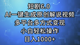 一键生成原创解说视频I，短剧6.0 AI，小白轻松操作，日入1000+，多平台多方式变现-慕云辰风博客