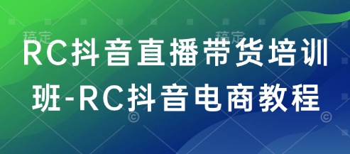 RC抖音直播带货培训班-RC抖音电商教程-辰风资源站