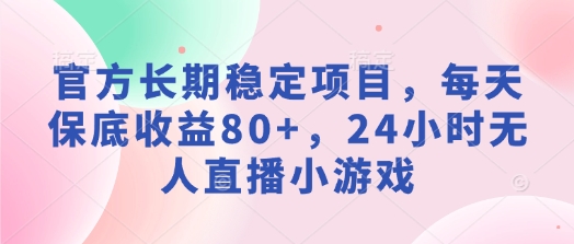 官方长期稳定项目，每天保底收益80+，24小时无人直播小游戏-慕云辰风博客