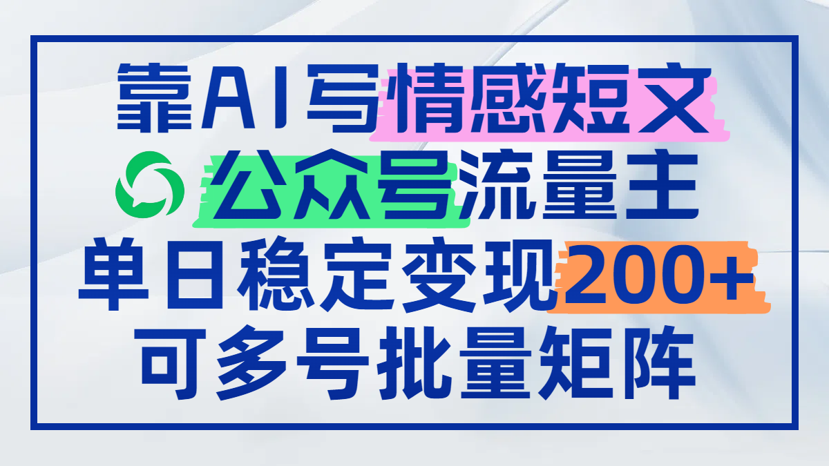 （14712期）靠AI写情感短文，公众号流量主日赚200+，可多号批量矩阵-辰风资源站