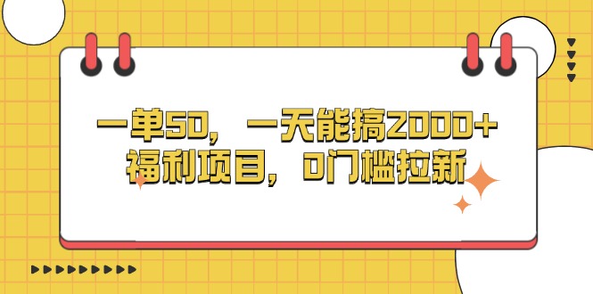 （13295期）一单50，一天能搞2000+，福利项目，0门槛拉新-慕云辰风博客