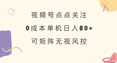 视频号点点关注，0成本单号80+，可矩阵，绿色正规，长期稳定【揭秘】-慕云辰风博客