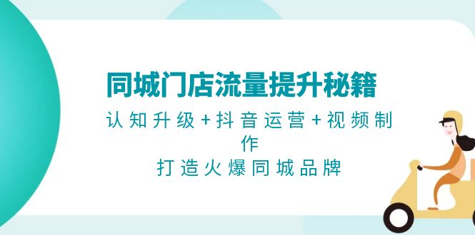 （13280期）同城门店流量提升秘籍：认知升级+抖音运营+视频制作，打造火爆同城品牌-慕云辰风博客