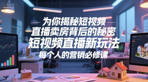 为你揭秘短视频直播卖房背后的秘密，短视频直播新玩法，每个人的营销必修课-辰风资源站
