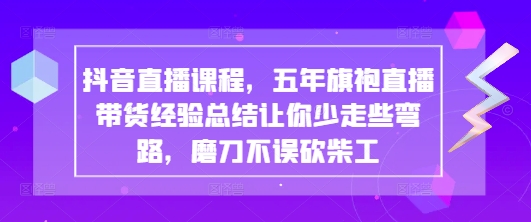 抖音直播课程，五年旗袍直播带货经验总结让你少走些弯路，磨刀不误砍柴工-辰风资源站