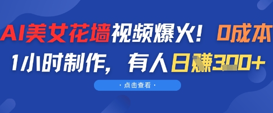 AI美女花墙视频爆火，0成本1小时制作，有人日入3张-辰风资源站