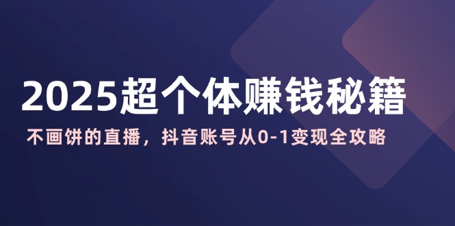 （14497期）2025超个体赚钱秘籍：不画饼的直播，抖音账号从0-1变现全攻略-慕云辰风博客