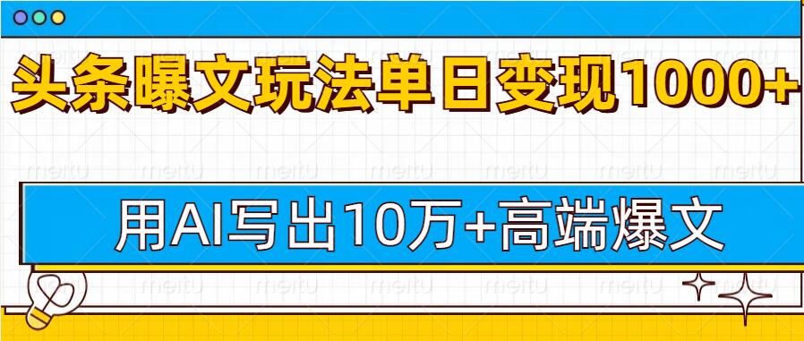 今日头条微头条图文爆文玩法，用AI指令写出10万+高端爆文，单日变现多张-慕云辰风博客