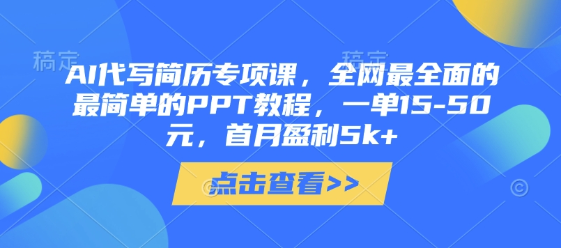 AI代写简历专项课，全网最全面的最简单的PPT教程，一单15-50元，首月盈利5k+-辰风资源站