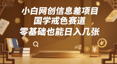 小白网创信息差项目，国学戒色赛道，零基础也能日入几张-辰风资源站