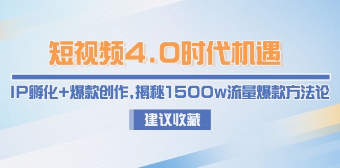 （15019期）短视频4.0时代机遇：IP孵化+爆款创作，揭秘1500w流量爆款方法论-辰风资源站