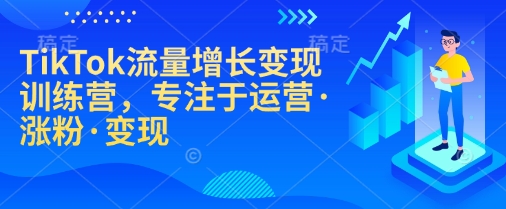 TikTok流量增长变现训练营，专注于运营·涨粉·变现-慕云辰风博客